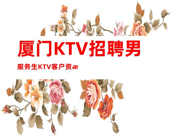 厦门KTV招聘男服务生=KTV客户资源优质消费大众水平