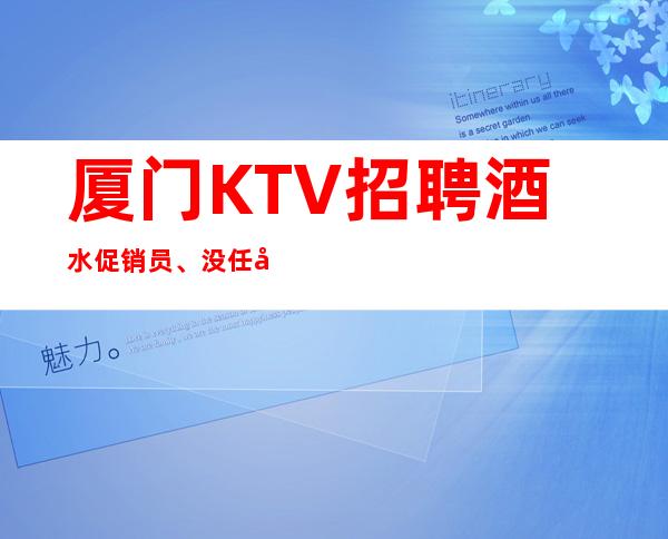 厦门KTV招聘酒水促销员、没任务内入职费靠谱团队天天