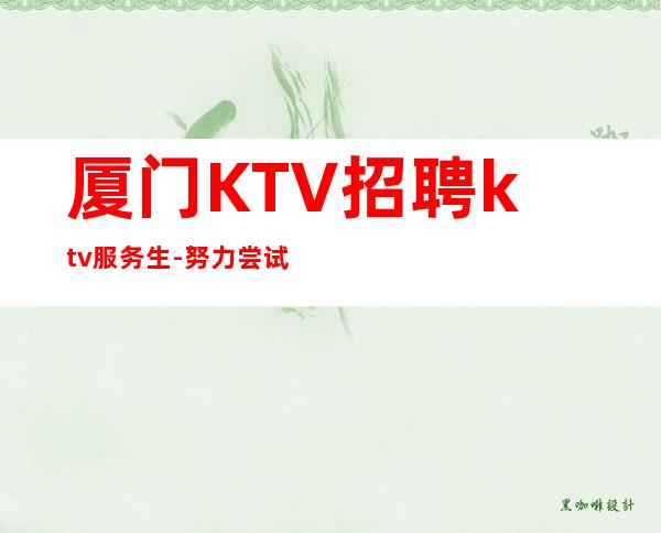 厦门KTV招聘ktv服务生-努力尝试就有结果