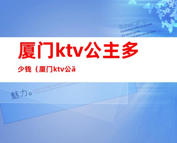 厦门ktv公主多少钱（厦门ktv公主什么价）