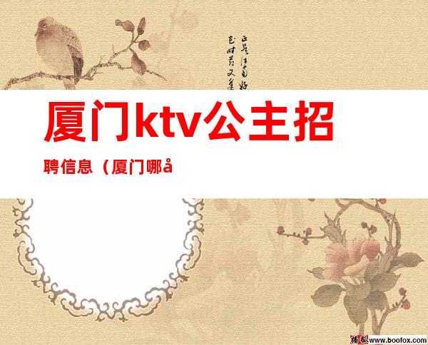 厦门ktv公主招聘信息（厦门哪家ktv在招聘公主）