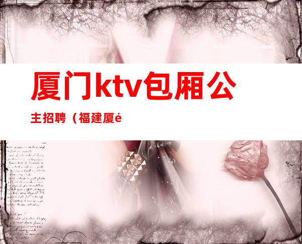 厦门ktv包厢公主招聘（福建厦门ktv公主招聘信息）