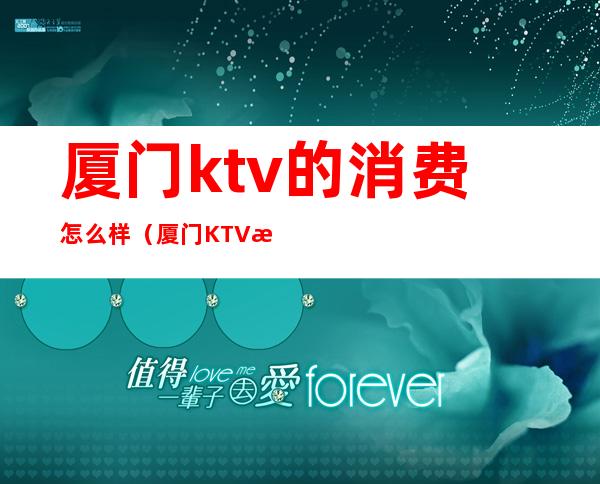 厦门ktv的消费怎么样（厦门KTV排名）