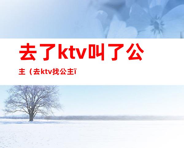 去了ktv叫了公主（去ktv找公主）