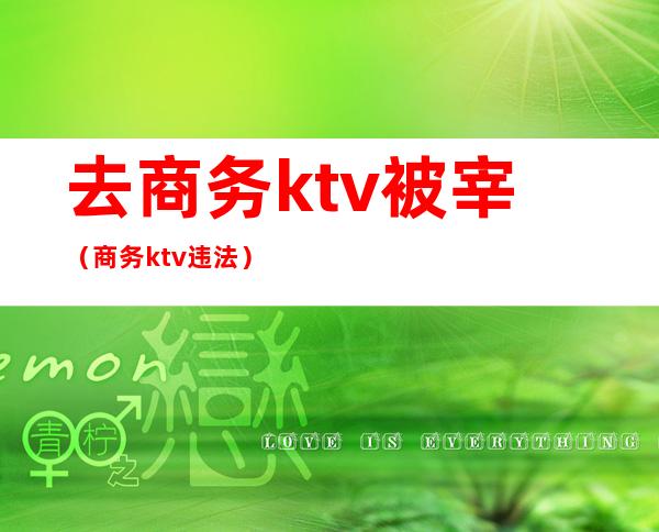 去商务ktv被宰（商务ktv违法）