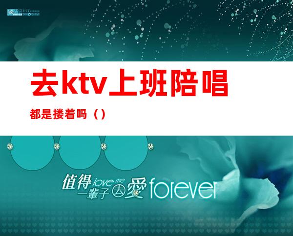 去ktv上班陪唱都是搂着吗（）