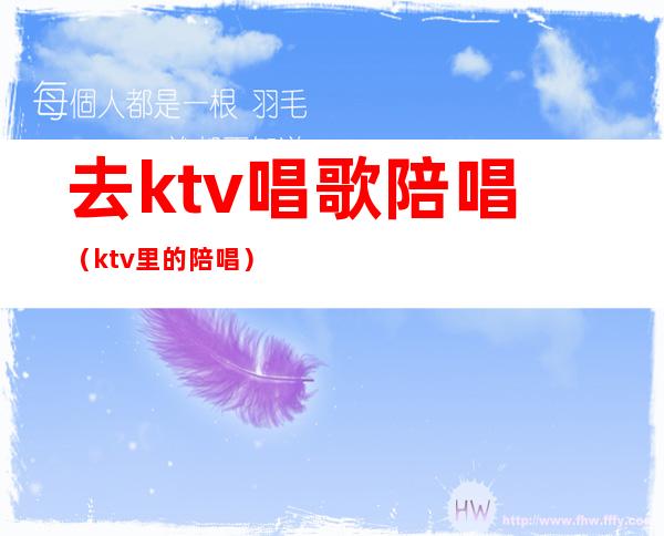 去ktv唱歌陪唱（ktv里的陪唱）