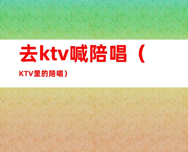 去ktv喊陪唱（KTV里的陪唱）