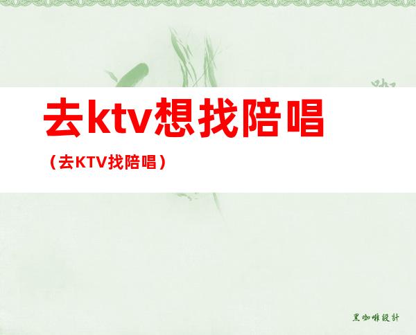 去ktv想找陪唱（去KTV找陪唱）