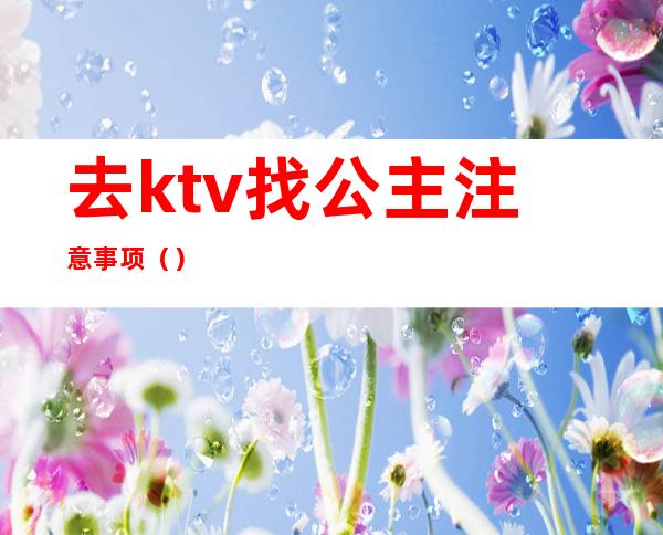 去ktv找公主注意事项（）