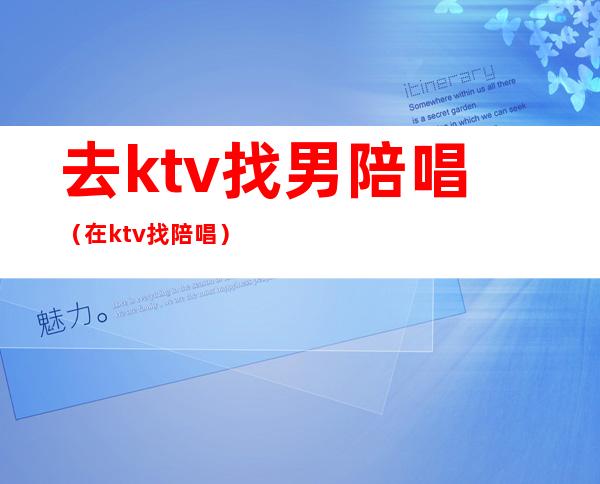 去ktv找男陪唱（在ktv找陪唱）