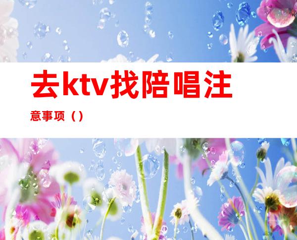 去ktv找陪唱注意事项（）