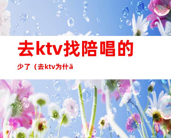 去ktv找陪唱的少了（去ktv为什么喜欢找陪唱）