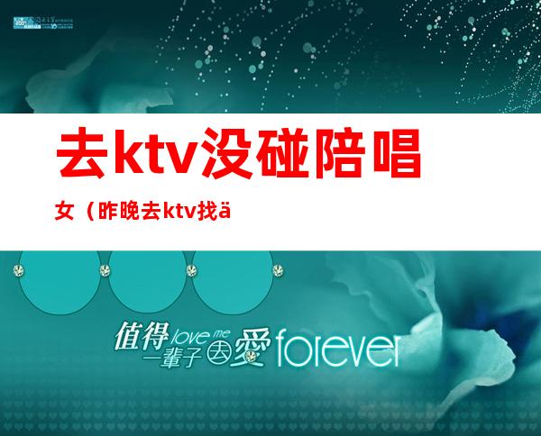 去ktv没碰陪唱女（昨晚去ktv找了个陪唱）