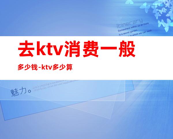 去ktv消费一般多少钱-ktv多少算高