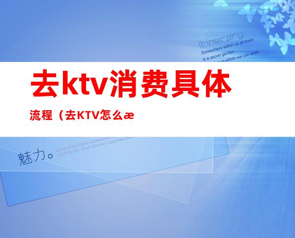 去ktv消费具体流程（去KTV怎么消费）