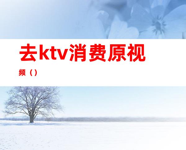 去ktv消费原视频（）