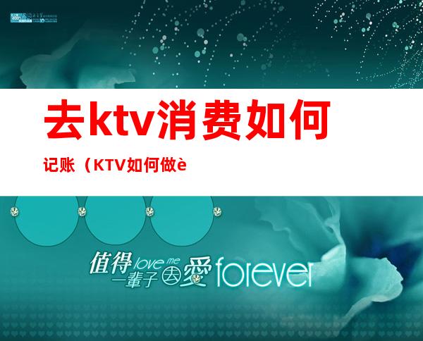 去ktv消费如何记账（KTV如何做账）