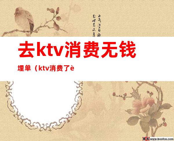 去ktv消费无钱埋单（ktv消费了跑单怎么办）