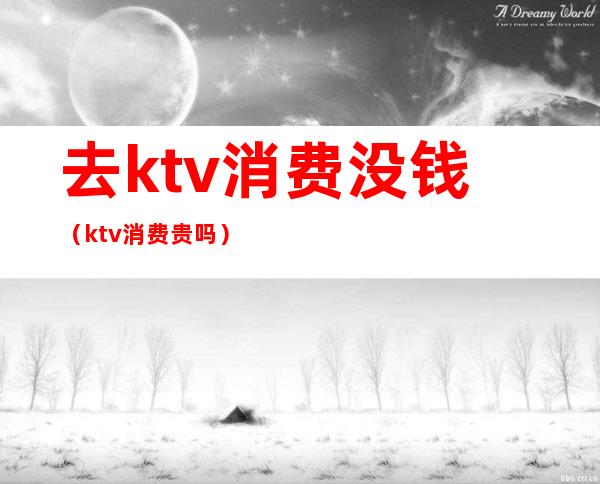 去ktv消费没钱（ktv消费贵吗）