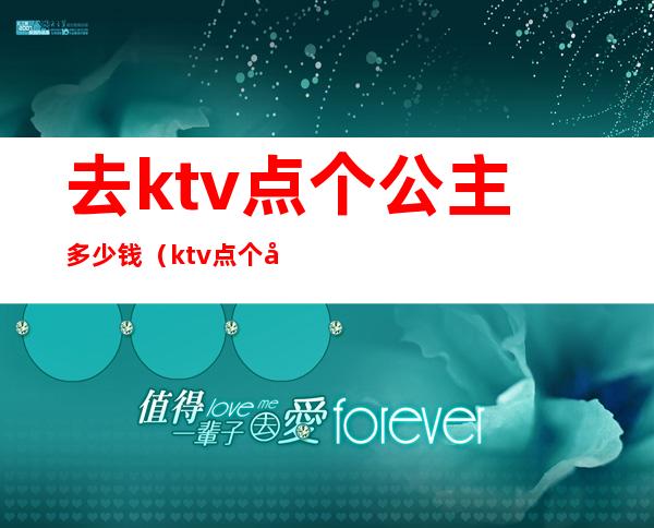 去ktv点个公主多少钱（ktv点个公主多少钱一个）