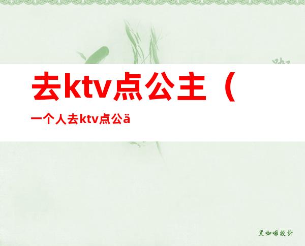 去ktv点公主（一个人去ktv点公主）