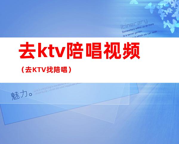 去ktv陪唱视频（去KTV找陪唱）