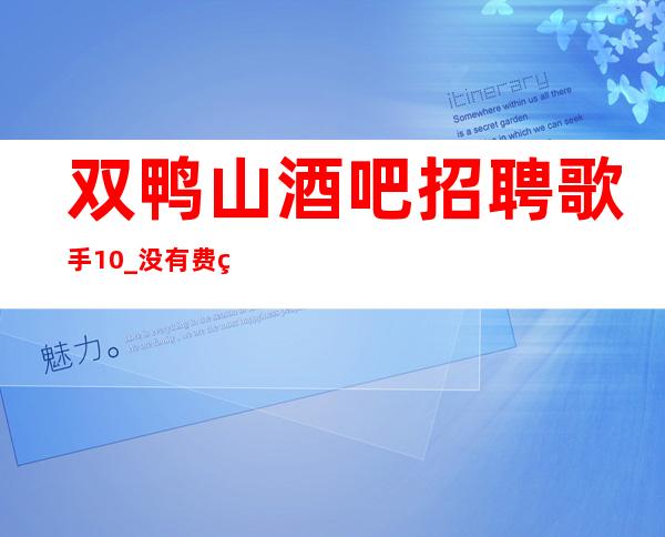 双鸭山酒吧招聘歌手10_没有费用_客人都在等包厢