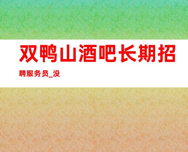 双鸭山酒吧长期招聘服务员_没有压力的场所_上下班包接送