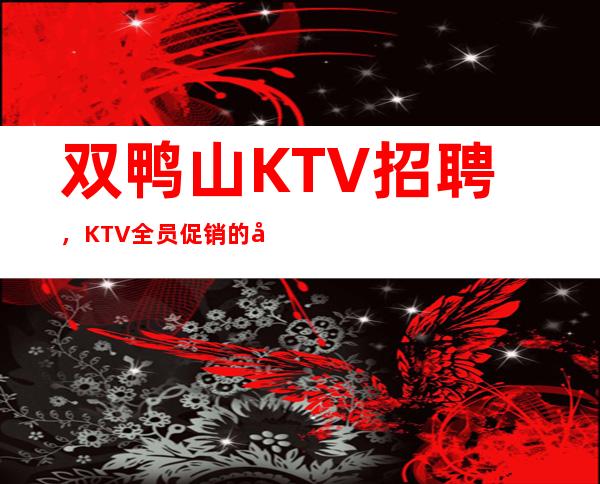 双鸭山KTV招聘，KTV全员促销的几个含义