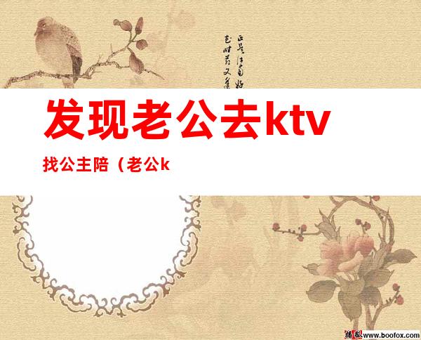 发现老公去ktv找公主陪（老公ktv叫公主）