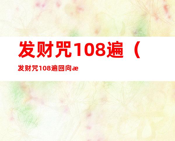 发财咒108遍（发财咒108遍回向文）