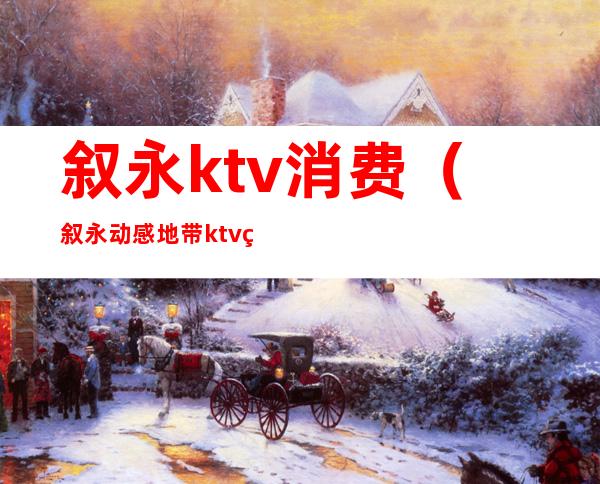 叙永ktv消费（叙永动感地带ktv电话）