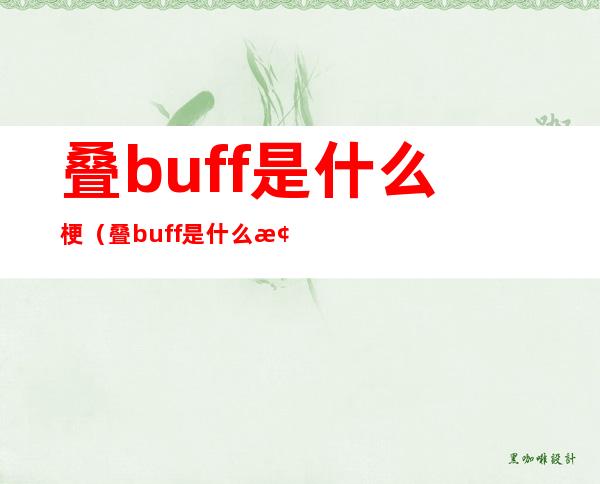 叠buff是什么梗（叠buff是什么梗网络用语）