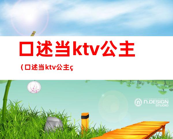 口述当ktv公主（口述当ktv公主经历）