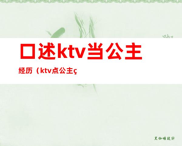 口述ktv当公主经历（ktv点公主的经历）