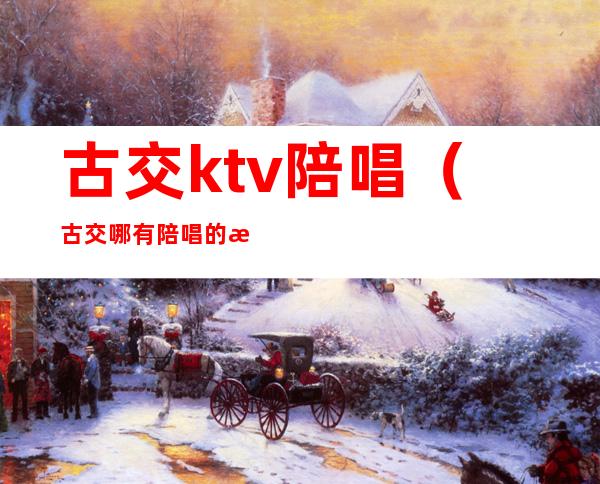 古交ktv陪唱（古交哪有陪唱的歌厅）