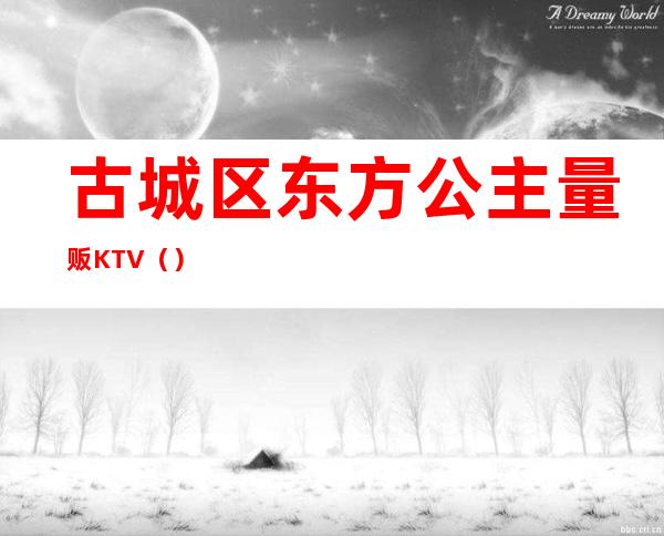 古城区东方公主量贩KTV（）