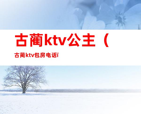 古蔺ktv公主（古蔺ktv 包房电话）