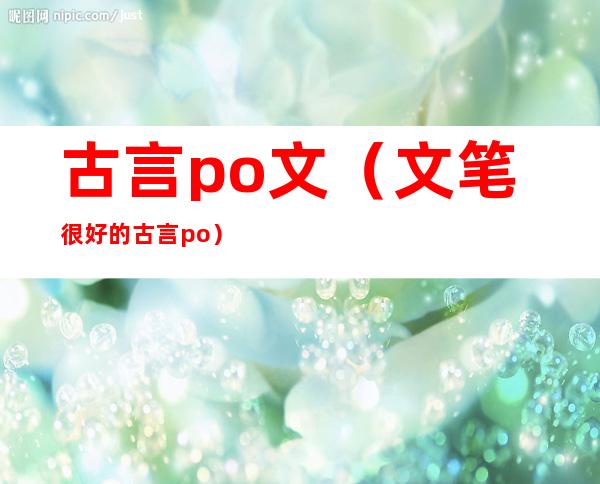 古言po文（文笔很好的古言po）