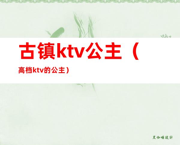 古镇ktv公主（高档ktv的公主）