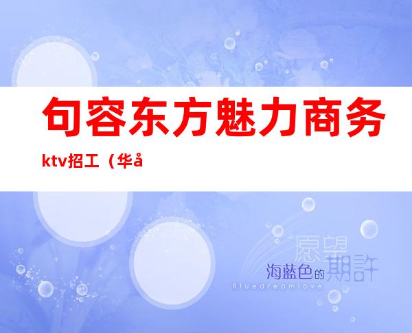 句容东方魅力商务ktv招工（华容ktv招聘）