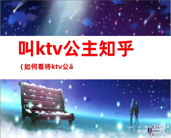 叫ktv公主知乎（如何看待ktv公主）