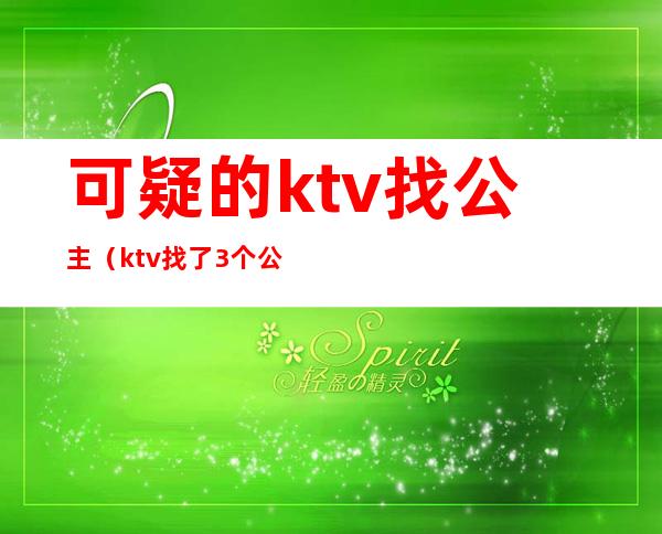 可疑的ktv找公主（ktv找了3个公主）