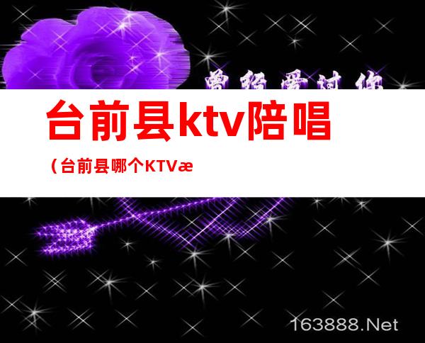 台前县ktv陪唱（台前县哪个KTV有陪唱）