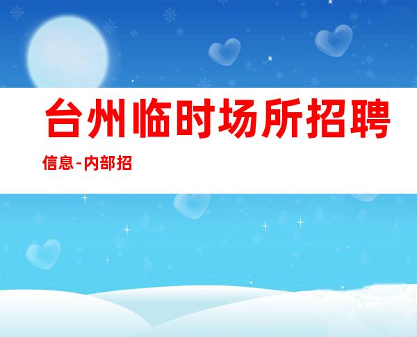 台州临时场所招聘信息-内部招聘不收一分钱