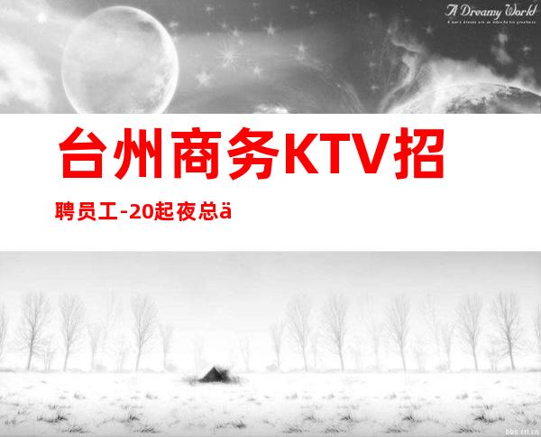 台州商务KTV招聘员工-20起夜总会想改变现状的来