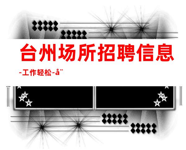 台州场所招聘信息-工作轻松-娉婷婉约的风姿,娇艳俏丽的容貌