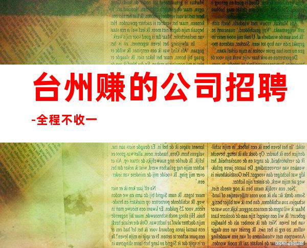 台州赚的公司招聘-全程不收一分