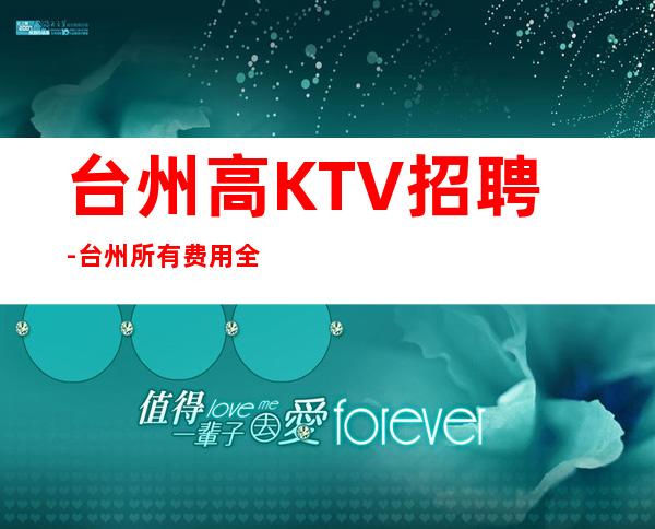 台州高KTV招聘-台州所有费用全免